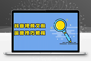 抖音视频文案运营技巧教程:注册-养号-发作品-涨粉方法(10节视频课)